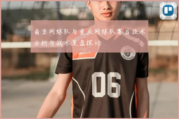 南京网球队与重庆网球队赛后技术分析与战术复盘探讨