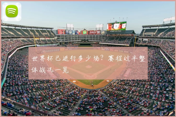 世界杯已进行多少场？赛程过半整体战况一览