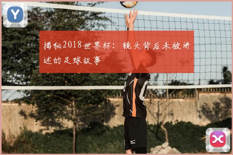 揭秘2018世界杯：镜头背后未被讲述的足球故事