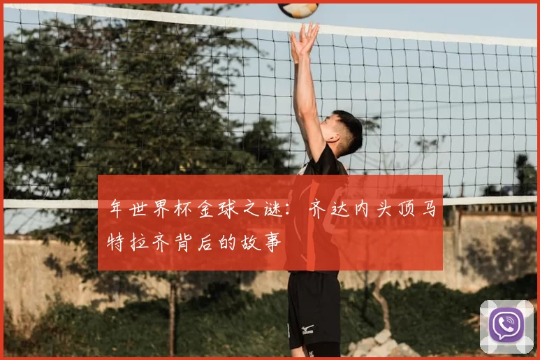 年世界杯金球之谜：齐达内头顶马特拉齐背后的故事