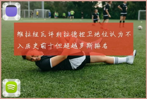 维拉纽瓦评利拉德控卫地位认为不入历史前十但超越罗斯排名