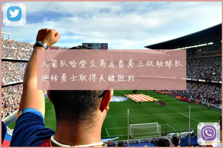 火箭队哈登交易后首秀三双助球队逆转勇士取得关键胜利