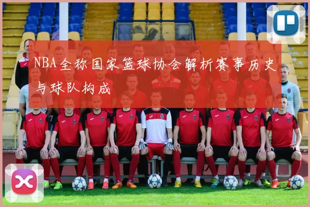 NBA全称国家篮球协会解析赛事历史与球队构成