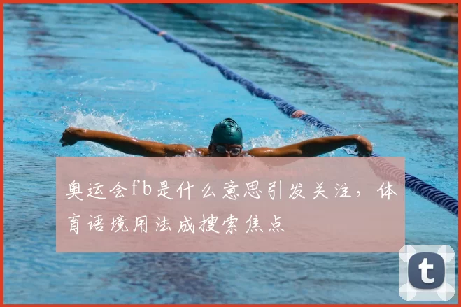 奥运会fb是什么意思引发关注,体育语境用法成搜索焦点