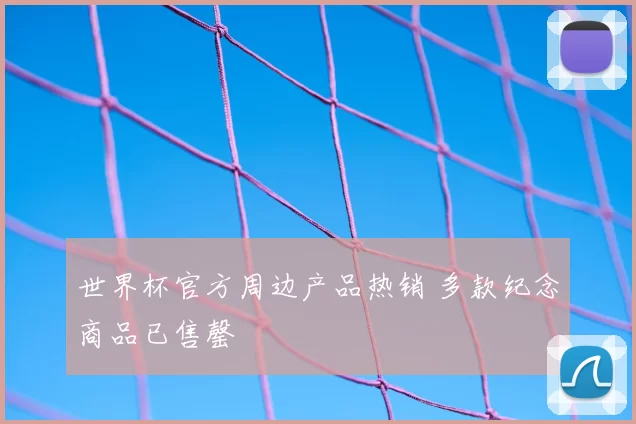 世界杯官方周边产品热销 多款纪念商品已售罄