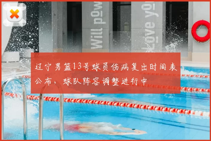 辽宁男篮13号球员伤病复出时间表公布,球队阵容调整进行中