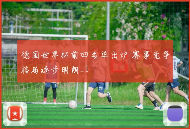 德国世界杯前四名单出炉 赛事竞争格局逐步明朗_1