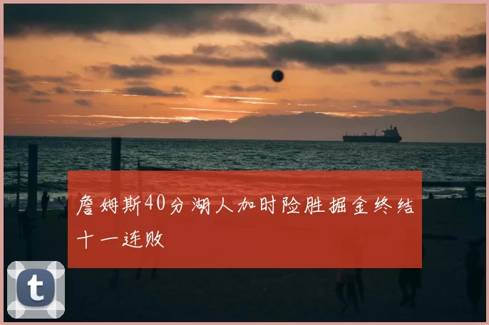 詹姆斯40分湖人加时险胜掘金终结十一连败