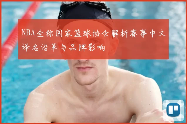 NBA全称国家篮球协会解析赛事中文译名沿革与品牌影响