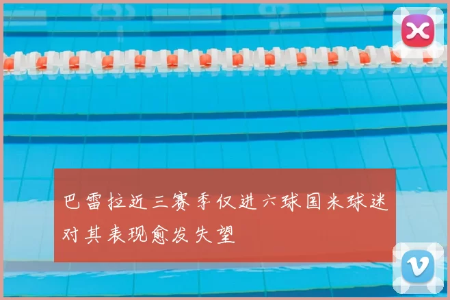 巴雷拉近三赛季仅进六球国米球迷对其表现愈发失望