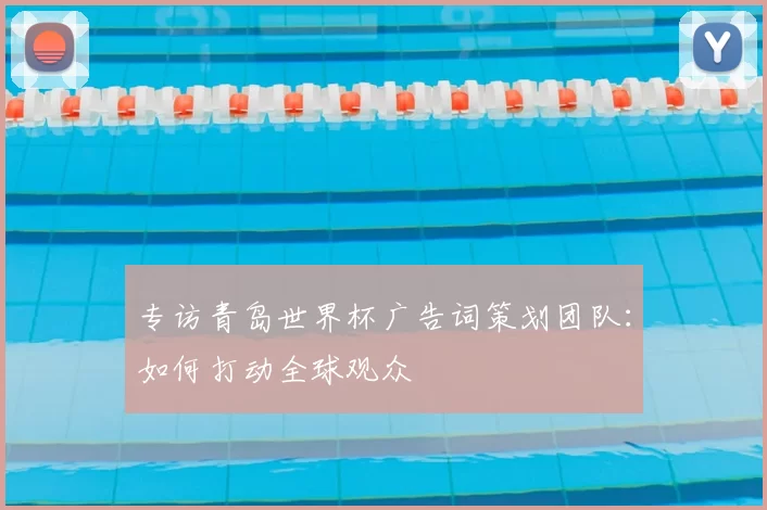 专访青岛世界杯广告词策划团队:如何打动全球观众