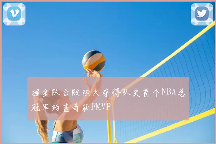 掘金队击败热火夺得队史首个NBA总冠军约基奇获FMVP