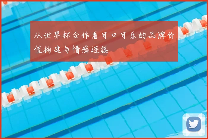 从世界杯合作看可口可乐的品牌价值构建与情感连接