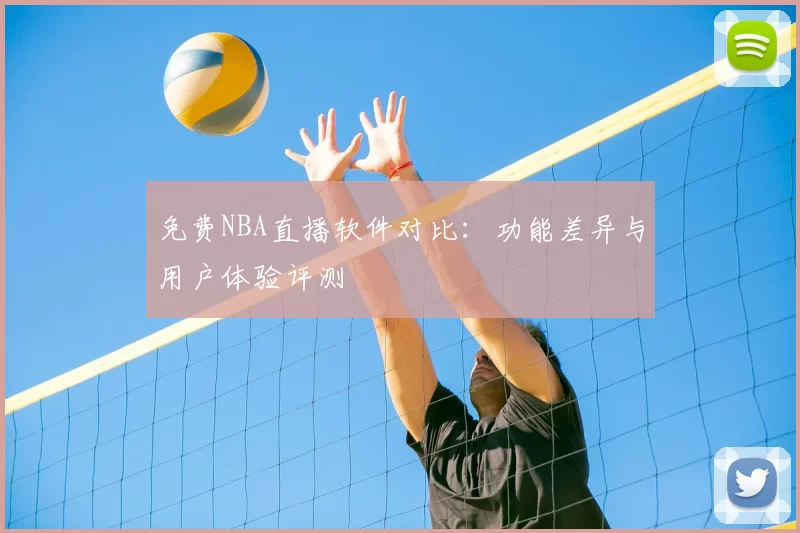 免费NBA直播软件对比：功能差异与用户体验评测