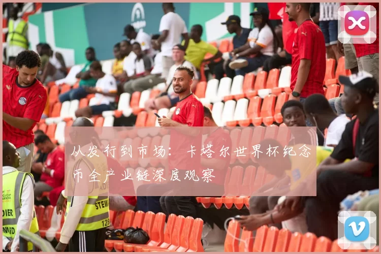 从发行到市场：卡塔尔世界杯纪念币全产业链深度观察