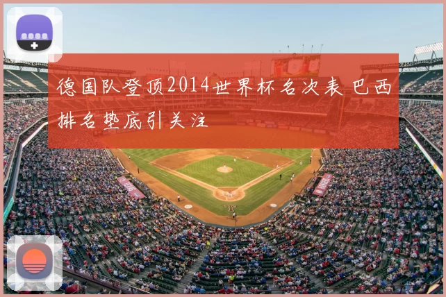德国队登顶2014世界杯名次表 巴西排名垫底引关注