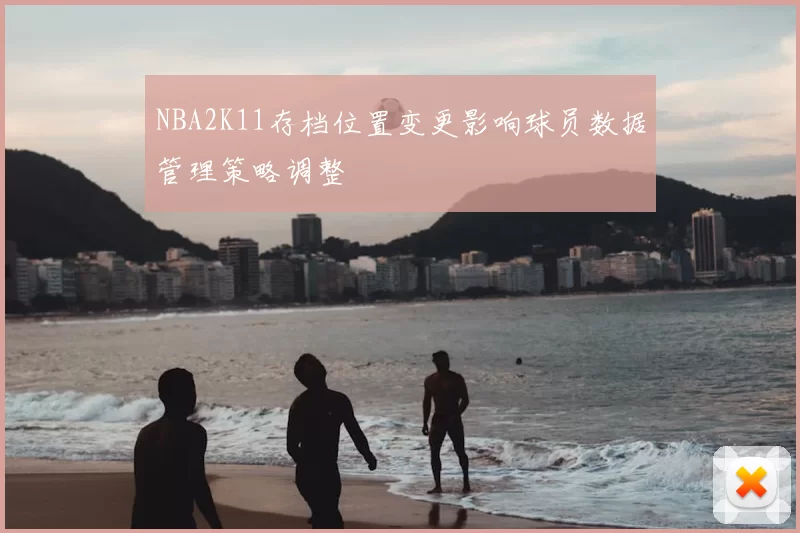 NBA2K11存档位置变更影响球员数据管理策略调整