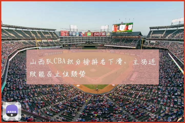 山西队CBA积分榜排名下滑,主场连败能否止住颓势
