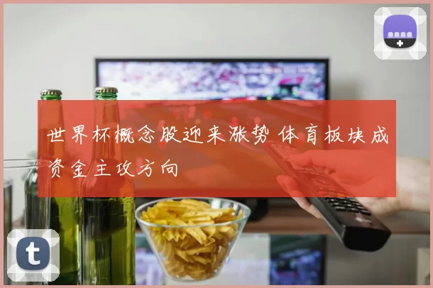 世界杯概念股迎来涨势 体育板块成资金主攻方向