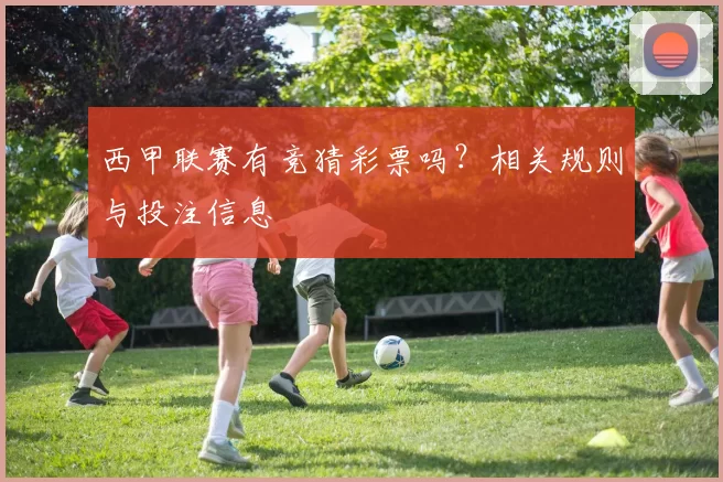 西甲联赛有竞猜彩票吗？相关规则与投注信息