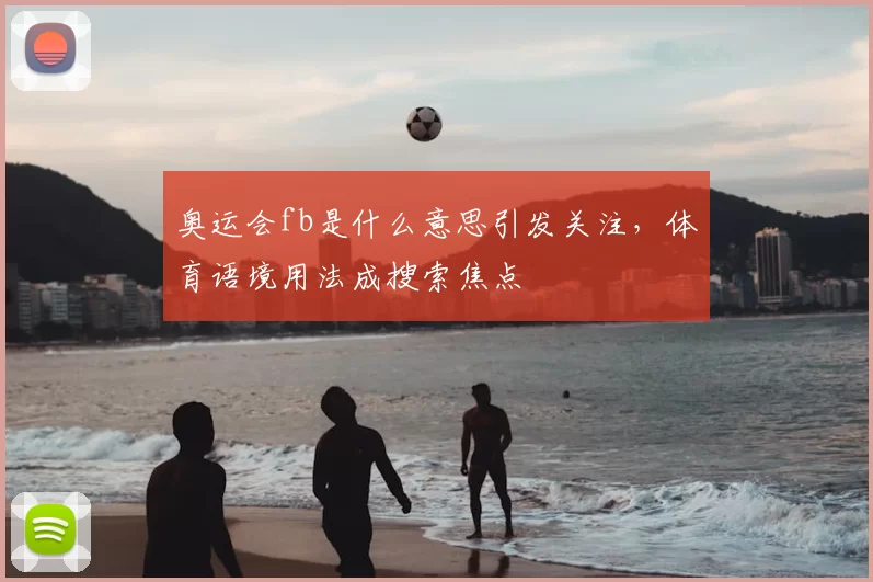 奥运会fb是什么意思引发关注，体育语境用法成搜索焦点