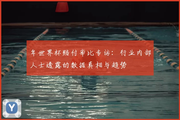 年世界杯赔付率比专访:行业内部人士透露的数据真相与趋势