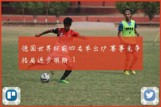 德国世界杯前四名单出炉 赛事竞争格局逐步明朗_1