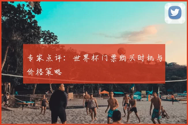 专家点评：世界杯门票购买时机与价格策略