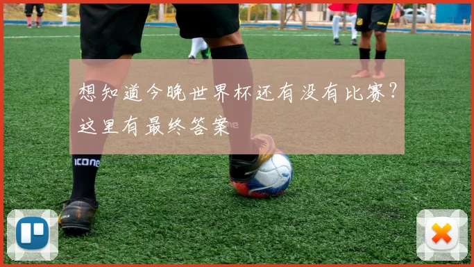 想知道今晚世界杯还有没有比赛？这里有最终答案