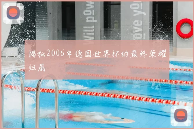 揭秘2006年德国世界杯的最终荣耀归属