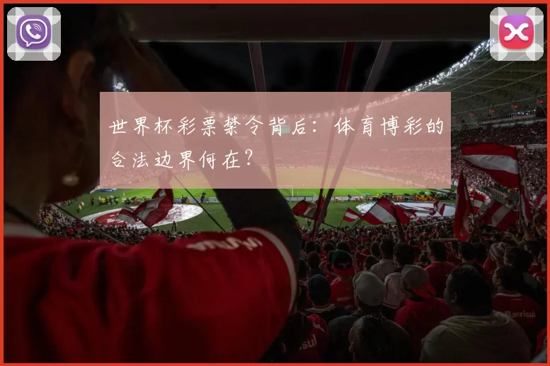 世界杯彩票禁令背后:体育博彩的合法边界何在?