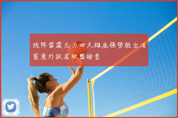 残阵雷霆无力回天雄鹿强势胜出活塞意外跃居联盟榜首
