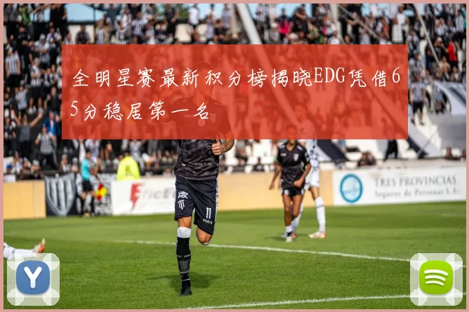 全明星赛最新积分榜揭晓EDG凭借65分稳居第一名