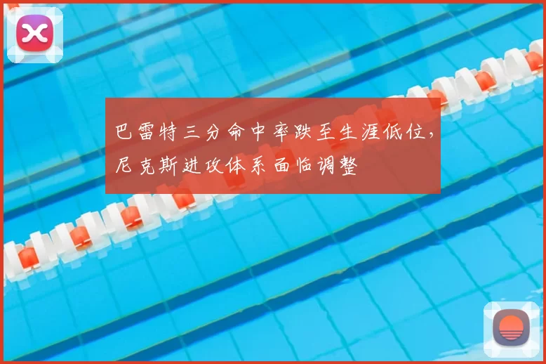 巴雷特三分命中率跌至生涯低位，尼克斯进攻体系面临调整