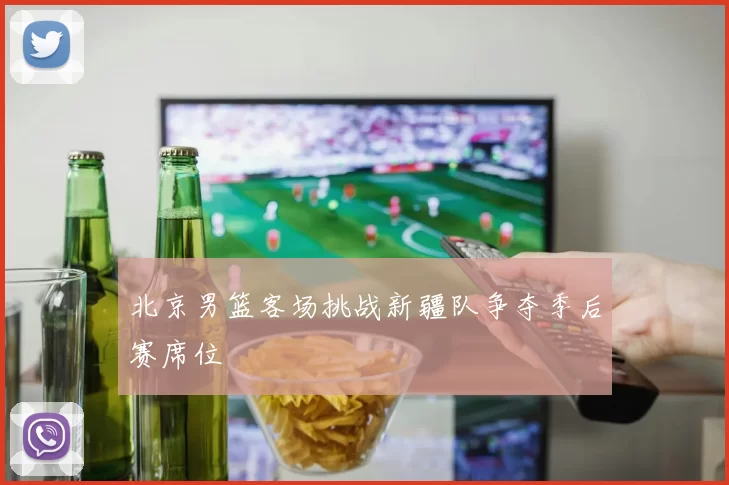 北京男篮客场挑战新疆队争夺季后赛席位
