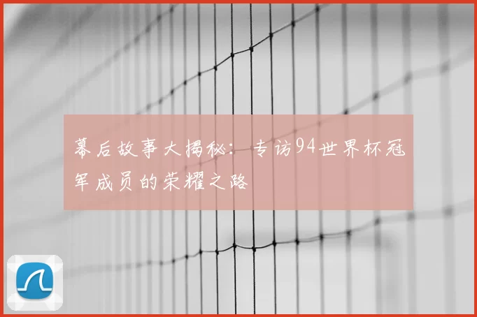 幕后故事大揭秘：专访94世界杯冠军成员的荣耀之路