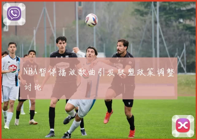 NBA暂停播放歌曲引发联盟政策调整讨论
