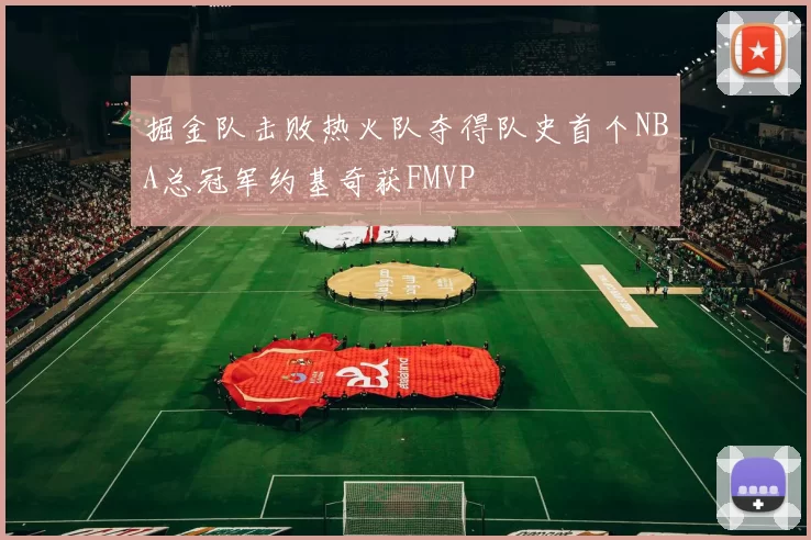 掘金队击败热火队夺得队史首个NBA总冠军约基奇获FMVP