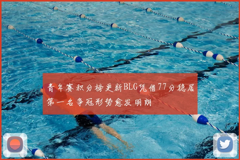 青年赛积分榜更新BLG凭借77分稳居第一名争冠形势愈发明朗