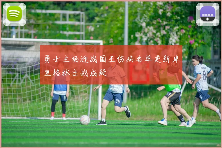 勇士主场迎战国王伤病名单更新库里格林出战成疑