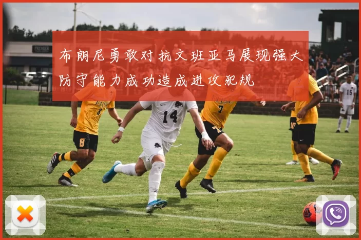 布朗尼勇敢对抗文班亚马展现强大防守能力成功造成进攻犯规