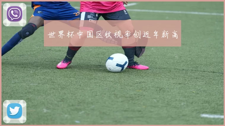 世界杯中国区收视率创近年新高