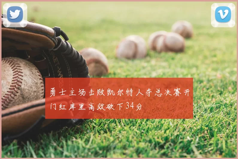 勇士主场击败凯尔特人夺总决赛开门红库里高效砍下34分