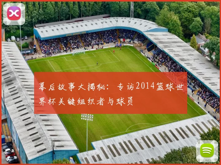 幕后故事大揭秘：专访2014篮球世界杯关键组织者与球员
