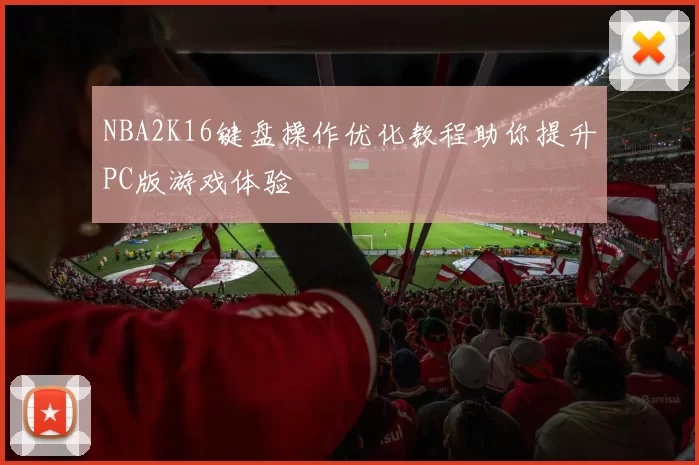 NBA2K16键盘操作优化教程助你提升PC版游戏体验