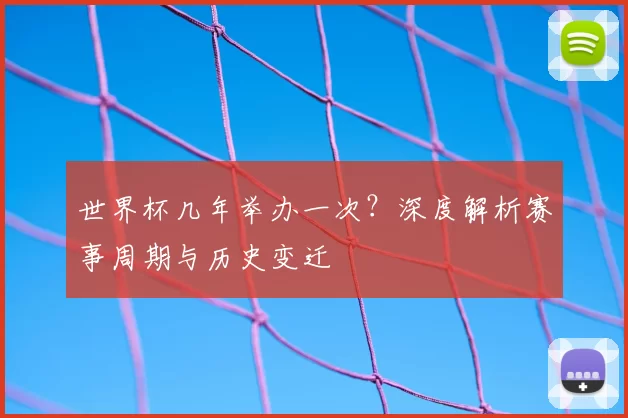 世界杯几年举办一次？深度解析赛事周期与历史变迁