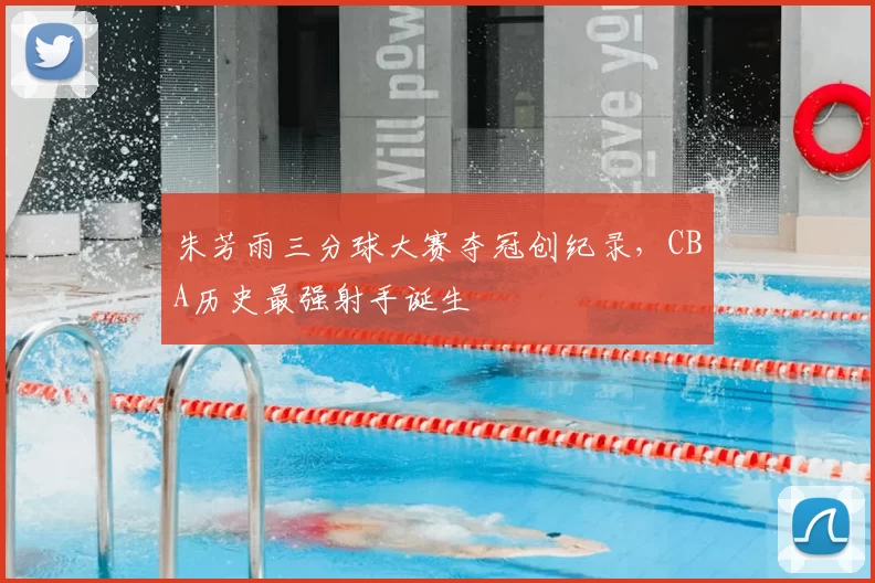 朱芳雨三分球大赛夺冠创纪录，CBA历史最强射手诞生