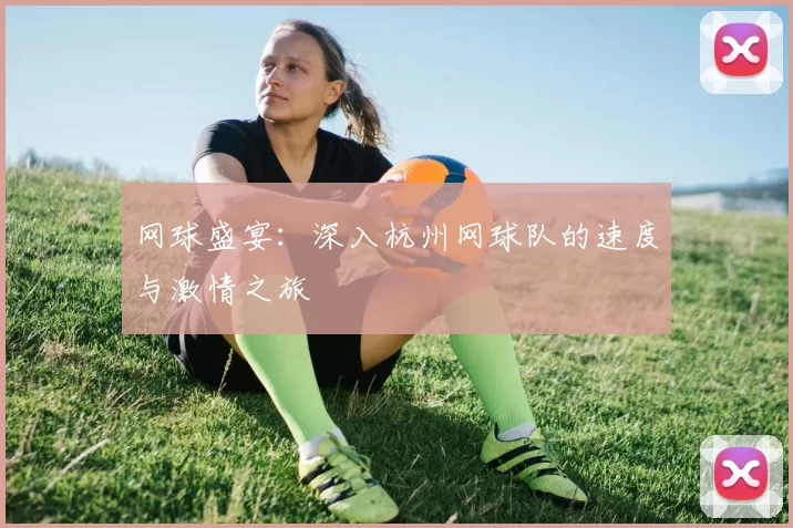 网球盛宴：深入杭州网球队的速度与激情之旅