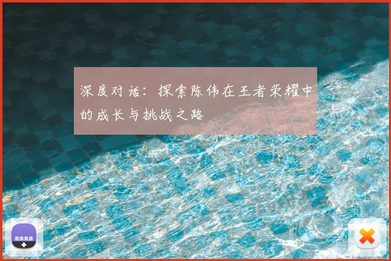 深度对话：探索陈伟在王者荣耀中的成长与挑战之路