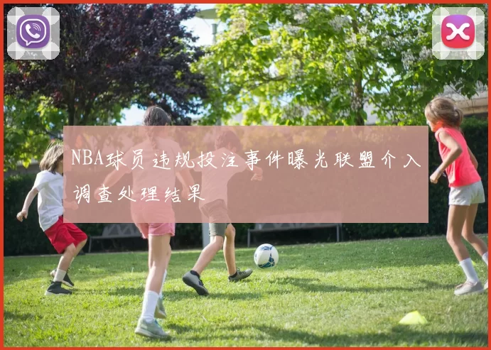 NBA球员违规投注事件曝光联盟介入调查处理结果